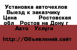 Установка авточехлов. Выезд к заказчику.  › Цена ­ 1 500 - Ростовская обл., Ростов-на-Дону г. Авто » Услуги   